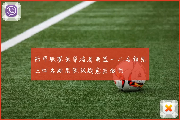 西甲联赛竞争格局明显一二名领先三四名断层保级战愈发激烈