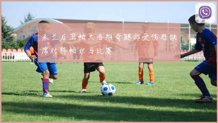 米兰后卫帕夫洛维奇腿部受伤恐缺席对阵帕尔马比赛